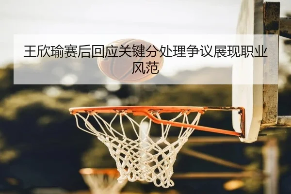 wang-xin-yu-sai-hou-hui-ying-guan-jian-fen-chu-li-zheng-yi-zhan-xian-zhi-ye-feng-fan-2-872.jpg